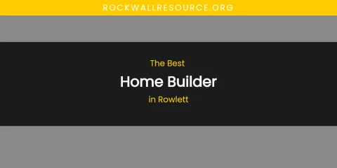 Rowlett's Best Home Builder